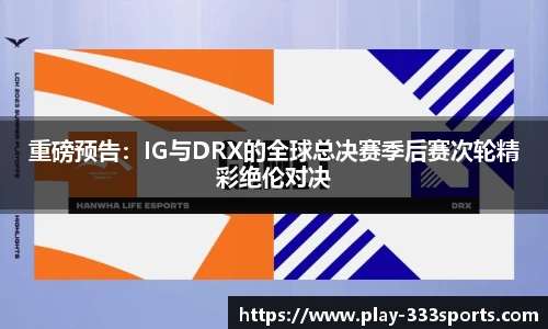 重磅预告：IG与DRX的全球总决赛季后赛次轮精彩绝伦对决